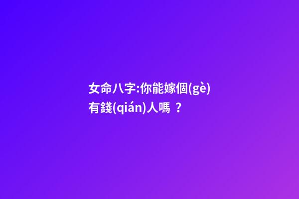 女命八字:你能嫁個(gè)有錢(qián)人嗎？